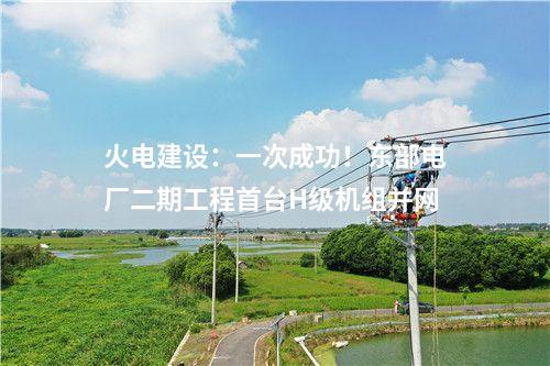 火電建設：一次成功！東部電廠二期工程首臺H級機組并網