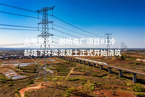 火電建設：謝橋電廠項目#1冷卻塔下環梁混凝土正式開始澆筑