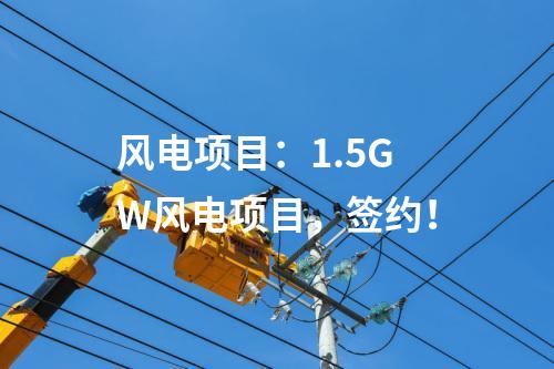 風(fēng)電項(xiàng)目：1.5GW風(fēng)電項(xiàng)目，簽約！