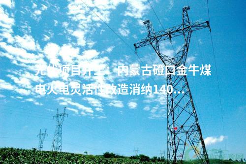 光伏項(xiàng)目開工：內(nèi)蒙古磴口金牛煤電火電靈活性改造消納140MW光伏項(xiàng)目開工