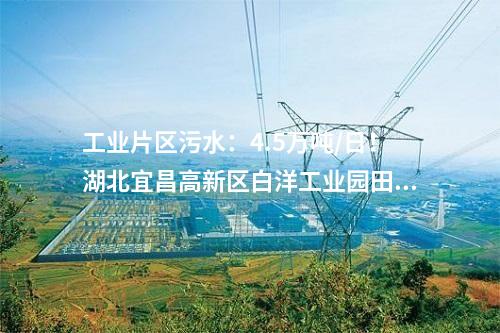 工業(yè)片區(qū)污水：4.5萬噸/日！湖北宜昌高新區(qū)白洋工業(yè)園田家河污水處理廠二期項目正式投入使用！
