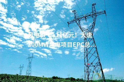 風(fēng)電EPC | 11億元！大唐300MW風(fēng)電項(xiàng)目EPC總承包中標(biāo)公示