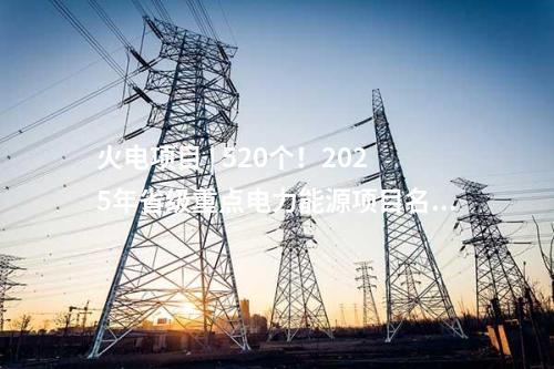 火電項目 | 520個！2025年省級重點電力能源項目名單Ⅴ（湖南、安徽、云南）