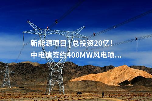 新能源項目 | 總投資20億！中電建簽約400MW風電項目