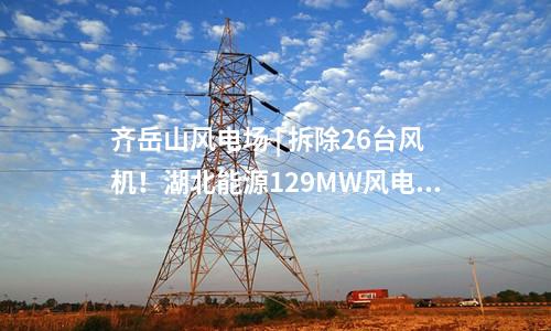 齊岳山風(fēng)電場 | 拆除26臺風(fēng)機(jī)！湖北能源129MW風(fēng)電改造項目中標(biāo)公示