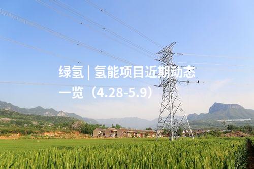 綠氫 | 氫能項(xiàng)目近期動(dòng)態(tài)一覽（4.28-5.9）