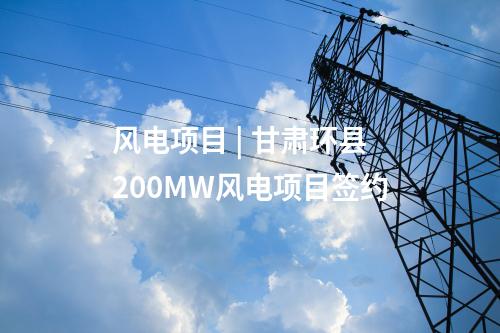 風電項目 | 甘肅環(huán)縣200MW風電項目簽約