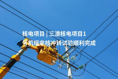 核電項(xiàng)目 | 三澳核電項(xiàng)目1號機(jī)組非核沖轉(zhuǎn)試驗(yàn)順利完成