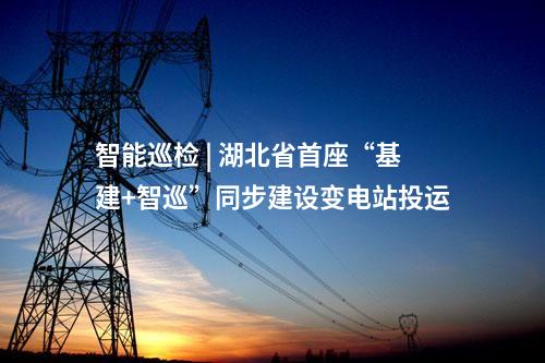 智能巡檢 | 湖北省首座“基建+智巡”同步建設(shè)變電站投運