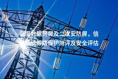 調度數據網屏及二次安防屏，信息系統等級保護測評及安全評估