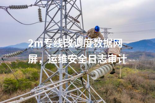 2m專線改調(diào)度數(shù)據(jù)網(wǎng)屏，運維安全日志審計