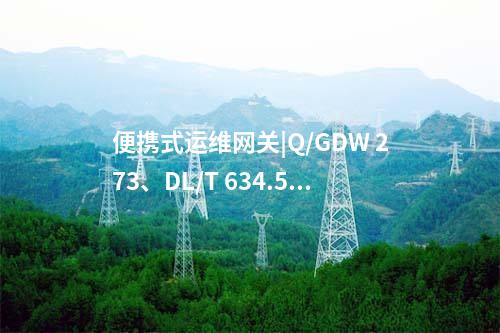 便攜式運維網(wǎng)關|Q/GDW 273、DL/T 634.5104等協(xié)議的透明代理功能