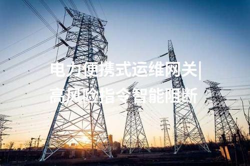 電力便攜式運維網關|高風險指令智能阻斷