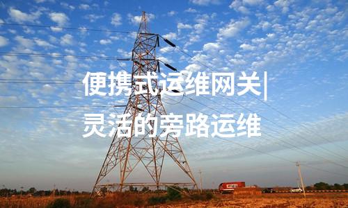 便攜式運維網關機|實時告警和阻斷運維終端與便攜式運維網關的連接