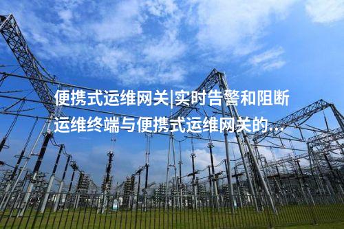 電力監(jiān)控系統(tǒng)便攜式運(yùn)維網(wǎng)關(guān)機(jī)|SCP 協(xié)議通信
