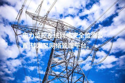 電力監控系統<a href=http://www.tokodili.com/info/2.html target=_blank class=infotextkey>網絡安全監測裝置</a>|轉發至網絡管理平臺。