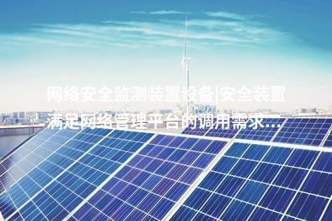 <a href=http://www.tokodili.com/info/2.html target=_blank class=infotextkey>網絡安全監測裝置</a>設備|安全裝置滿足網絡管理平臺的調用需求。