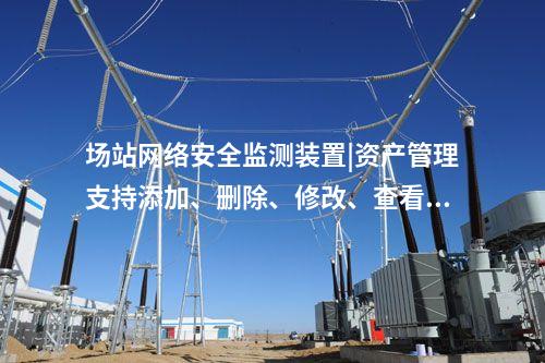 場站<a href=http://www.tokodili.com/info/2.html target=_blank class=infotextkey>網絡安全監測裝置</a>|資產管理支持添加、刪除、修改、查看功能。
