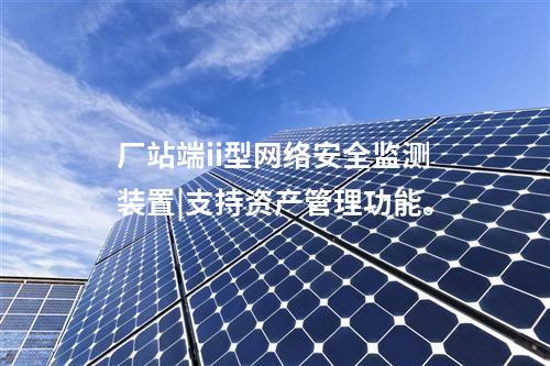 廠站端ii型<a href=http://www.tokodili.com/info/2.html target=_blank class=infotextkey>網(wǎng)絡(luò)安全監(jiān)測(cè)裝置</a>|支持資產(chǎn)管理功能。