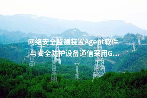 <a href=http://www.tokodili.com/info/2.html target=_blank class=infotextkey>網絡安全監測裝置</a>Agent軟件|與安全防護設備通信采用GB/T 31992協議。