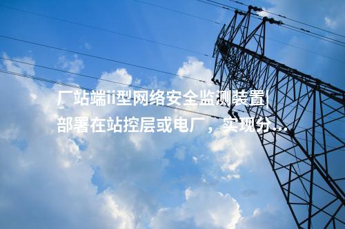 <a href=http://www.tokodili.com/info/2.html target=_blank class=infotextkey>網(wǎng)絡(luò)安全監(jiān)測裝置</a>i型|通過IRIG-B同步，對時精度≤1ms。