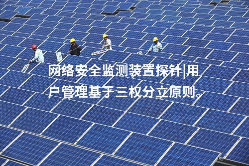 <a href=http://www.tokodili.com/info/2.html target=_blank class=infotextkey>網絡安全監測裝置</a>探針|用戶管理基于三權分立原則。
