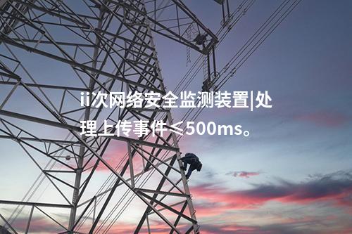 ii次<a href=http://www.tokodili.com/info/2.html target=_blank class=infotextkey>網絡安全監測裝置</a>|處理上傳事件≤500ms。