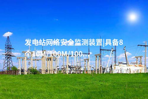 發電站<a href=http://www.tokodili.com/info/2.html target=_blank class=infotextkey>網絡安全監測裝置</a>|具備8個10M/100M/1000M以太網口。