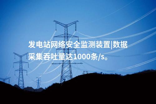 發電站<a href=http://www.tokodili.com/info/2.html target=_blank class=infotextkey>網絡安全監測裝置</a>|數據采集吞吐量達1000條/s。
