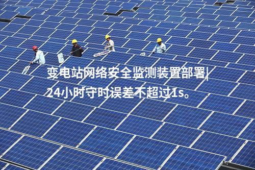 變電站<a href=http://www.tokodili.com/info/2.html target=_blank class=infotextkey>網(wǎng)絡(luò)安全監(jiān)測裝置</a>部署|24小時(shí)守時(shí)誤差不超過1s。
