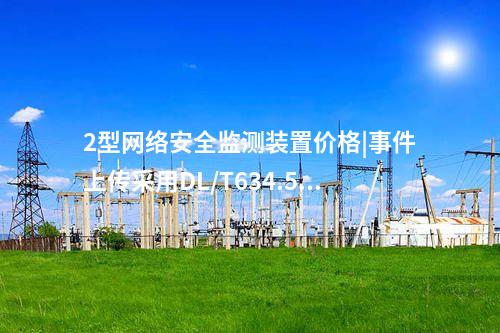 2型<a href=http://www.tokodili.com/info/2.html target=_blank class=infotextkey>網絡安全監測裝置</a>價格|事件上傳采用DL/T634.5104。