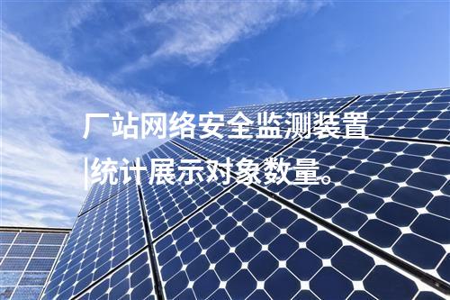 廠站<a href=http://www.tokodili.com/info/2.html target=_blank class=infotextkey>網絡安全監測裝置</a>|統計展示對象數量。