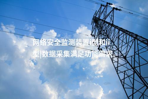 電力<a href=http://www.tokodili.com/info/2.html target=_blank class=infotextkey>網絡安全監測裝置</a>價格|數據采集吞吐量達1000條/s。