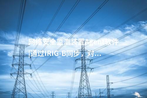 <a href=http://www.tokodili.com/info/2.html target=_blank class=infotextkey>網絡安全監測裝置</a>Agent軟件|通過IRIG-B同步，對時精度≤1ms。