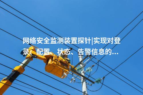 <a href=http://www.tokodili.com/info/2.html target=_blank class=infotextkey>網絡安全監測裝置</a>探針|實現對登錄、配置、狀態、告警信息的采集。