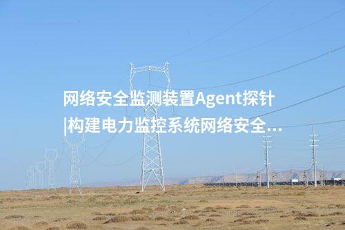<a href=http://www.tokodili.com/info/2.html target=_blank class=infotextkey>網絡安全監測裝置</a>Agent探針|構建電力監控系統網絡安全管理體系。