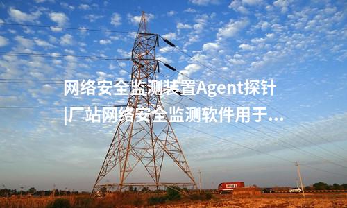 <a href=http://www.tokodili.com/info/2.html target=_blank class=infotextkey>網絡安全監測裝置</a>探針|通過Agent探針監測對象的安全事件。