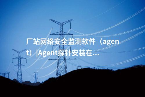 <a href=http://www.tokodili.com/info/18.html target=_blank class=infotextkey>惠江安探針軟件</a>|監測安全事件并上傳給監測裝置。