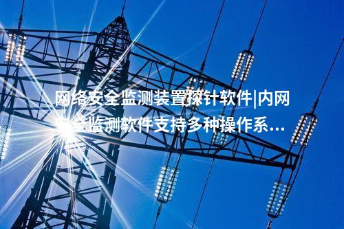 <a href=http://www.tokodili.com/info/2.html target=_blank class=infotextkey>網絡安全監測裝置</a>探針軟件|內網安全監測軟件支持多種操作系統。