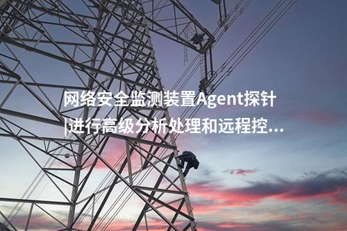 <a href=http://www.tokodili.com/info/2.html target=_blank class=infotextkey>網(wǎng)絡(luò)安全監(jiān)測(cè)裝置</a>Agent探針|進(jìn)行高級(jí)分析處理和遠(yuǎn)程控制。