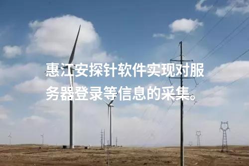 <a href=http://www.tokodili.com/info/18.html target=_blank class=infotextkey>惠江安探針軟件</a>實現對服務器登錄等信息的采集。