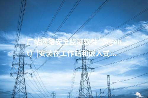 <a href=http://www.tokodili.com/info/2.html target=_blank class=infotextkey>網絡安全監測裝置</a>探針|用于監測各電壓等級變電站和電廠。