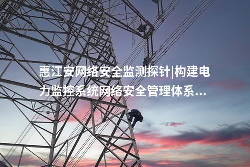 <a href=http://www.tokodili.com/info/2.html target=_blank class=infotextkey>網絡安全監測裝置</a>探針軟件|構建電力監控系統網絡安全管理體系。