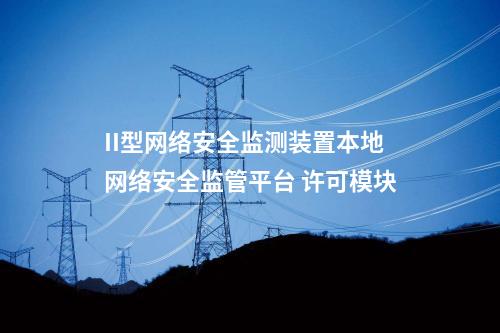 II型<a href=http://www.tokodili.com/info/2.html target=_blank class=infotextkey>網(wǎng)絡(luò)安全監(jiān)測(cè)裝置</a>本地網(wǎng)絡(luò)安全監(jiān)管平臺(tái) 許可模塊