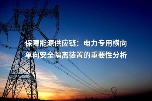 保障電力供應連續(xù)性：電力專用橫向單向安全隔離裝置的重要作用