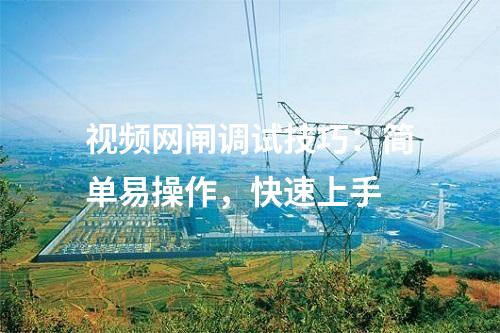 視頻網閘調試技巧：簡單易操作，快速上手