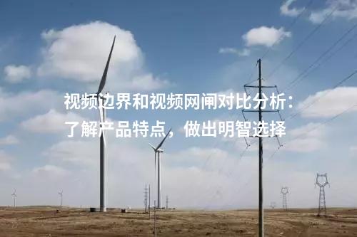 視頻邊界和視頻網(wǎng)閘對比分析：了解產(chǎn)品特點，做出明智選擇
