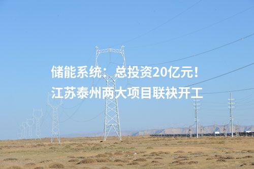 儲(chǔ)能系統(tǒng)：總投資20億元！江蘇泰州兩大項(xiàng)目聯(lián)袂開(kāi)工