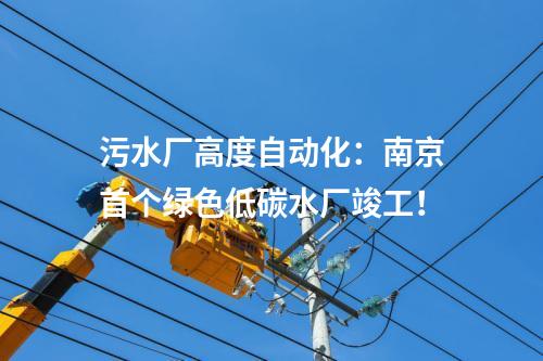 污水廠高度自動(dòng)化：南京首個(gè)綠色低碳水廠竣工！