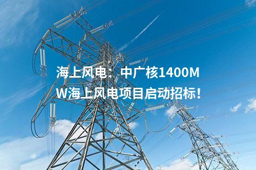 海上風(fēng)電：中廣核1400MW海上風(fēng)電項(xiàng)目啟動招標(biāo)！